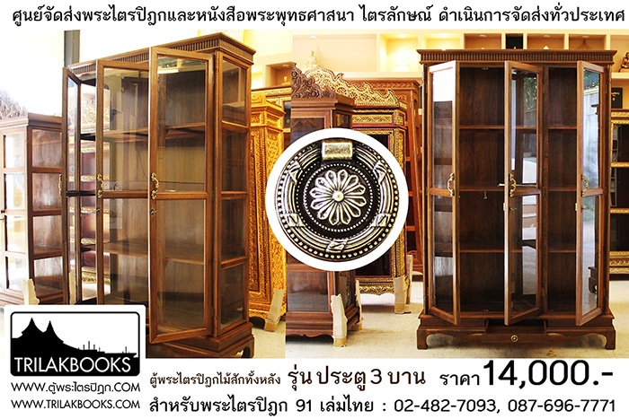 ตู้พระไตรปิฎกไม้สักแท้ รุ่นประตู 3 บาน 
สำหรับบรรจุพระไตรปิฎก 91 เล่ม ภาษาไทยแปล

ราคาตู้พระไตรปิฎก 14,000 บาท 
ยังไม่รวมค่าจัดส่งทั่วประเทศ 
