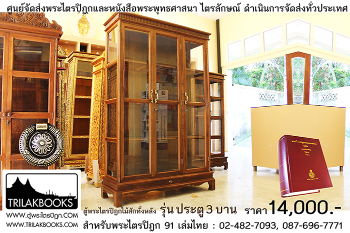 ตู้พระไตรปิฎกไม้สักแท้ รุ่นประตู 3 บาน 
สำหรับบรรจุพระไตรปิฎก 91 เล่ม ภาษาไทยแปล

ราคาตู้พระไตรปิฎก 14,000 บาท 
ยังไม่รวมค่าจัดส่งทั่วประเทศ 