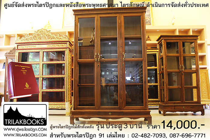 ตู้พระไตรปิฎกไม้สักแท้ รุ่นประตู 3 บาน 
สำหรับบรรจุพระไตรปิฎก 91 เล่ม ภาษาไทยแปล

ราคาตู้พระไตรปิฎก 14,000 บาท 
ยังไม่รวมค่าจัดส่งทั่วประเทศ 