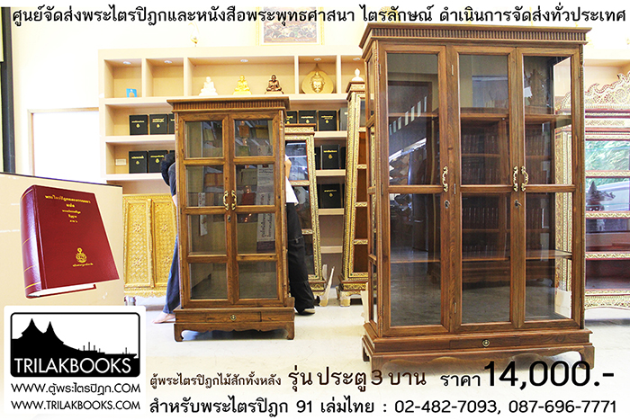 ตู้พระไตรปิฎกไม้สักแท้ รุ่นประตู 3 บาน 
สำหรับบรรจุพระไตรปิฎก 91 เล่ม ภาษาไทยแปล

ราคาตู้พระไตรปิฎก 14,000 บาท 
ยังไม่รวมค่าจัดส่งทั่วประเทศ 
