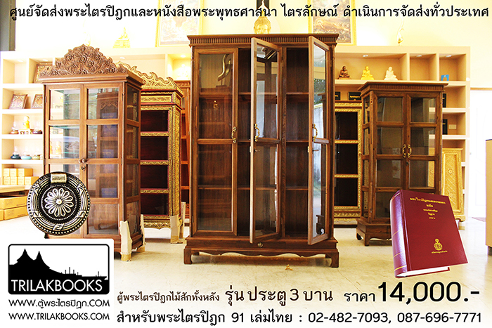 ตู้พระไตรปิฎกไม้สักแท้ รุ่นประตู 3 บาน 
สำหรับบรรจุพระไตรปิฎก 91 เล่ม ภาษาไทยแปล

ราคาตู้พระไตรปิฎก 14,000 บาท 
ยังไม่รวมค่าจัดส่งทั่วประเทศ 