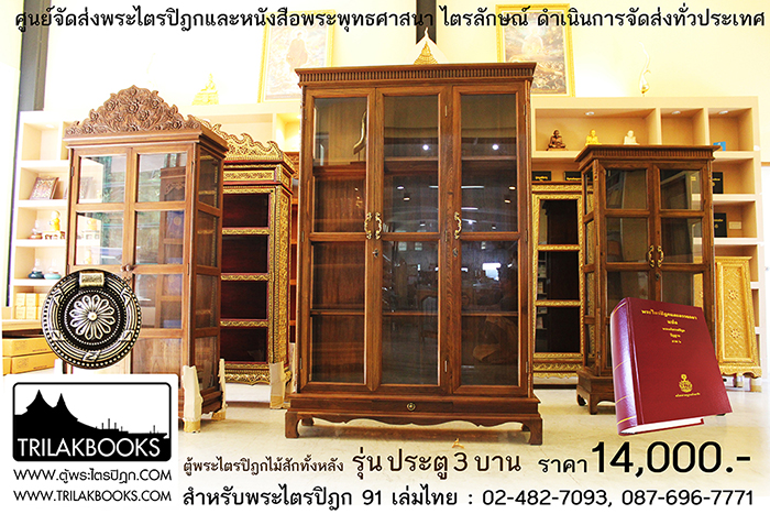 ตู้พระไตรปิฎกไม้สักแท้ รุ่นประตู 3 บาน 
สำหรับบรรจุพระไตรปิฎก 91 เล่ม ภาษาไทยแปล

ราคาตู้พระไตรปิฎก 14,000 บาท 
ยังไม่รวมค่าจัดส่งทั่วประเทศ 