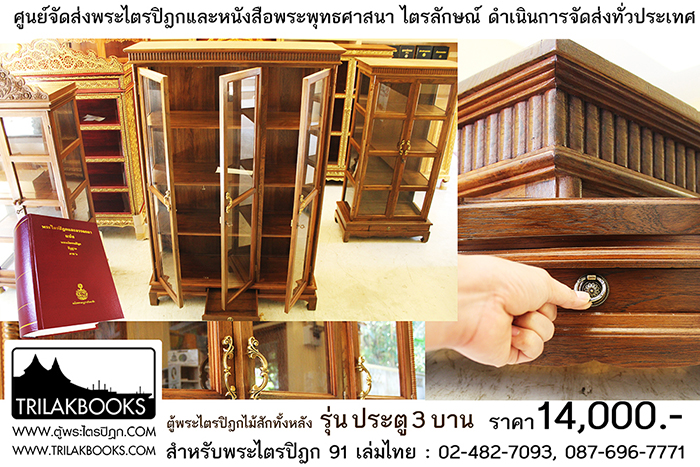 ตู้พระไตรปิฎกไม้สักแท้ รุ่นประตู 3 บาน 
สำหรับบรรจุพระไตรปิฎก 91 เล่ม ภาษาไทยแปล

ราคาตู้พระไตรปิฎก 14,000 บาท 
ยังไม่รวมค่าจัดส่งทั่วประเทศ 