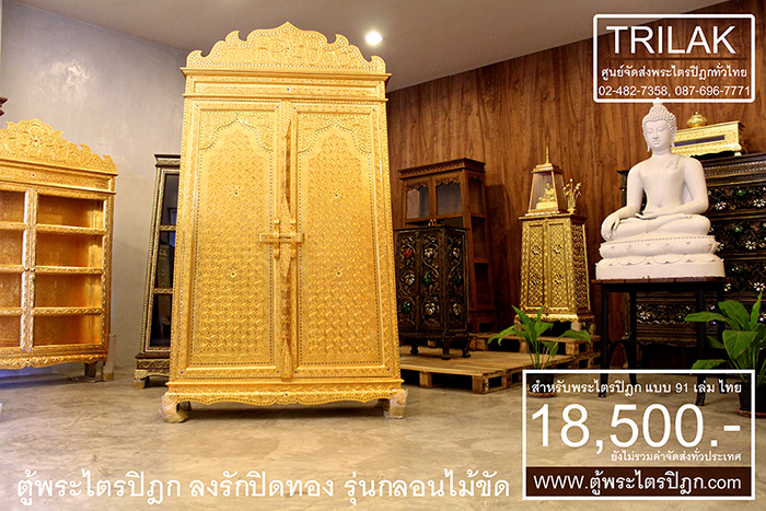 ตู้พระไตรปิฎก รุ่นลงรักปิดทองกลอนไม้ขัด 18,500.- (ยังไม่รวมค่าจัดส่งทั่วไทย)ตู้พระไตรปิฎกแบบลงรักปิดทองกลอนไม้ขัดสำหรับที่ใช้สำหรับ บรรจุพระไตรปิฎก 91 เล่มภาษาไทย ของมหาจุฬาลงกรณราชวิทยาลัยเป็นตู้ที่สร้างสรรค์ขึ้นจากฝีมือประณีตของช่าง ผู้สรรสร้างตู้พระไตรปิฎกหลังนี้ด้วยฝีมือการลงรักปิดทองตู้พระไตรปิฎกทั้งหลัง ทำให้ ตู้พระไตรปิฎกหลังนี้เปรียบเหมือนตู้พระไตรปิฎกทองคำ ที่มีเส้นสายที่อ่อนช้อยและงดงามอย่างยิ่ง