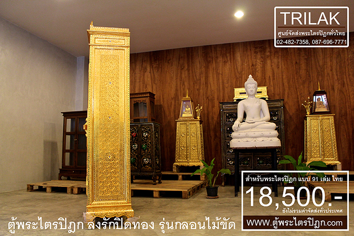 ตู้พระไตรปิฎก รุ่นลงรักปิดทองกลอนไม้ขัด 18,500.- 

(ยังไม่รวมค่าจัดส่งทั่วไทย)

ตู้พระไตรปิฎกแบบลงรักปิดทองกลอนไม้ขัดสำหรับ

ที่ใช้สำหรับ บรรจุพระไตรปิฎก 91 เล่มภาษาไทย ของมหาจุฬาลงกรณราชวิทยาลัย

เป็นตู้ที่สร้างสรรค์ขึ้นจากฝีมือประณีตของช่าง ผู้สรรสร้างตู้พระไตรปิฎกหลังนี้

ด้วยฝีมือการลงรักปิดทองตู้พระไตรปิฎกทั้งหลัง ทำให้ ตู้พระไตรปิฎกหลังนี้

เปรียบเหมือนตู้พระไตรปิฎกทองคำ ที่มีเส้นสายที่อ่อนช้อยและงดงามอย่างยิ่ง